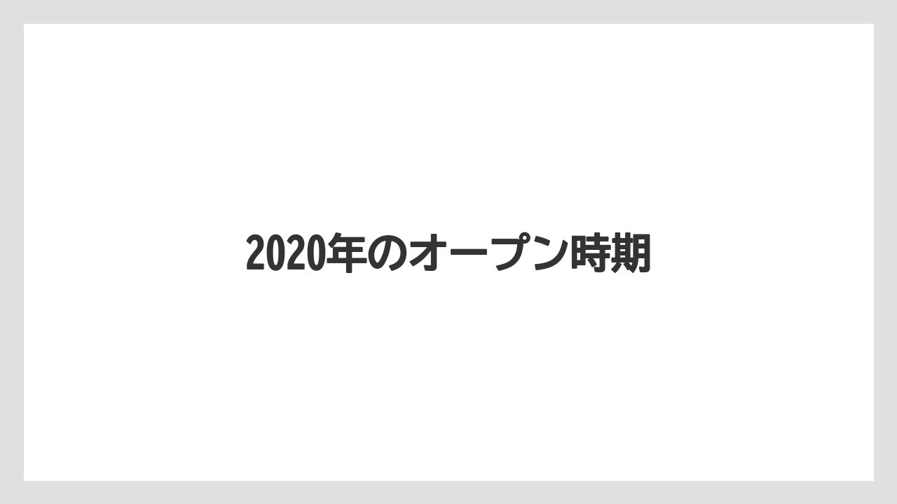 2020年のオープン時期
