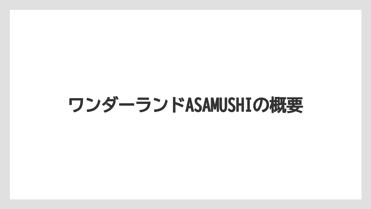 ワンダーランドASAMUSHIの概要