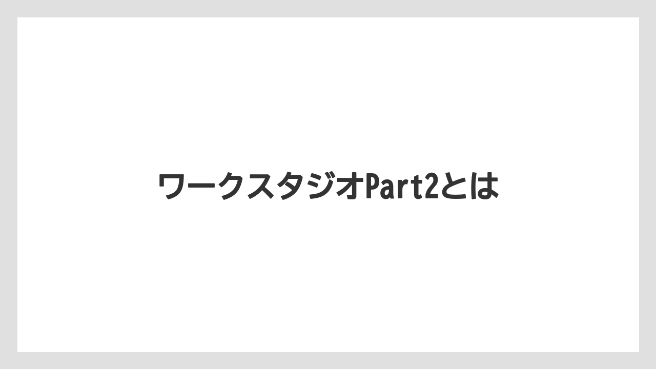 ワークスタジオPart2とは