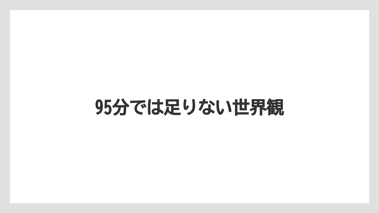 95分では足りない世界観