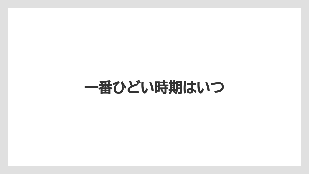 一番ひどい時期はいつ