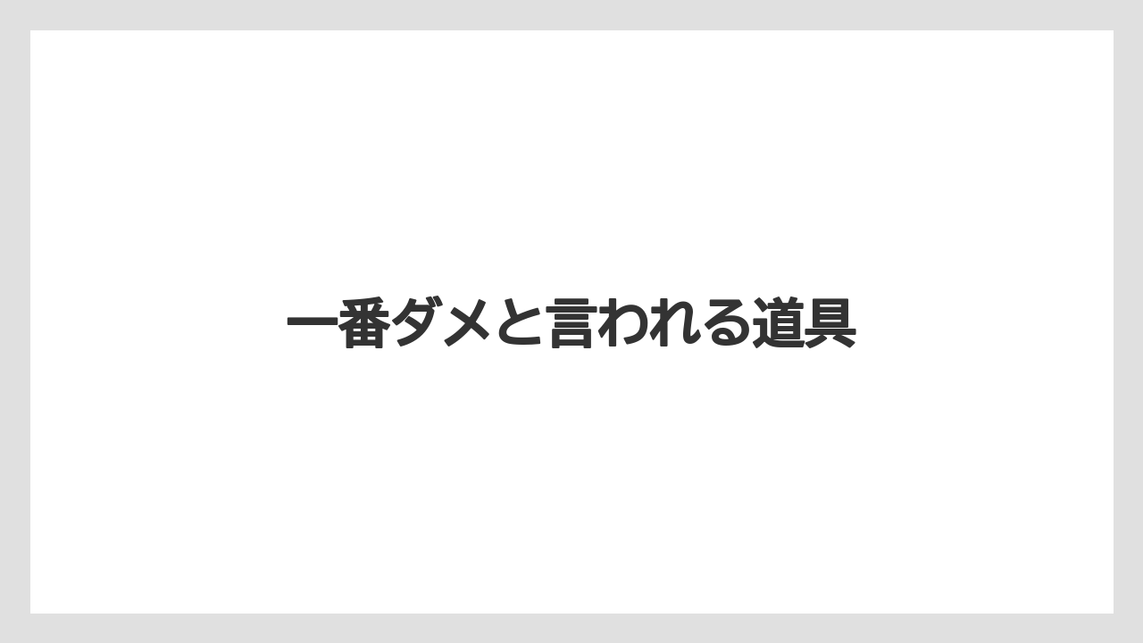 一番ダメと言われる道具