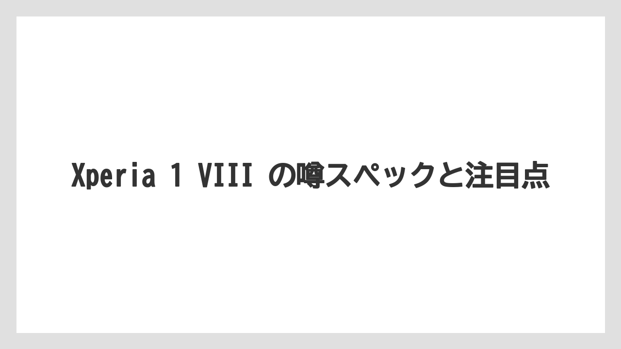 Xperia 1 VIII の噂スペックと注目点