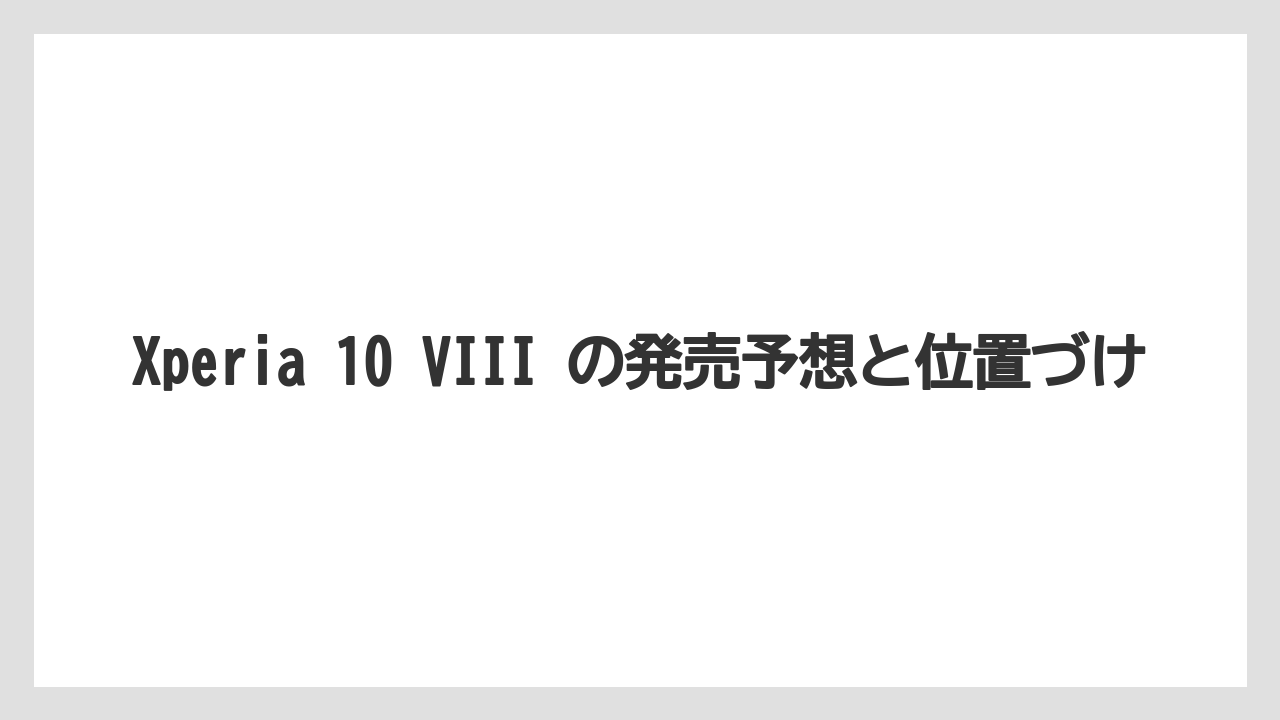 Xperia 10 VIII の発売予想と位置づけ