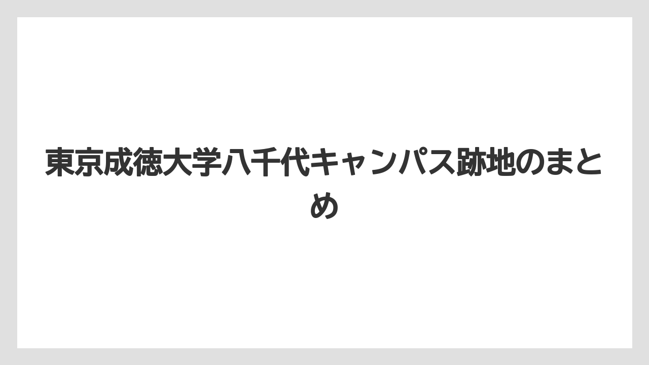 東京成徳大学八千代キャンパス跡地のまとめ