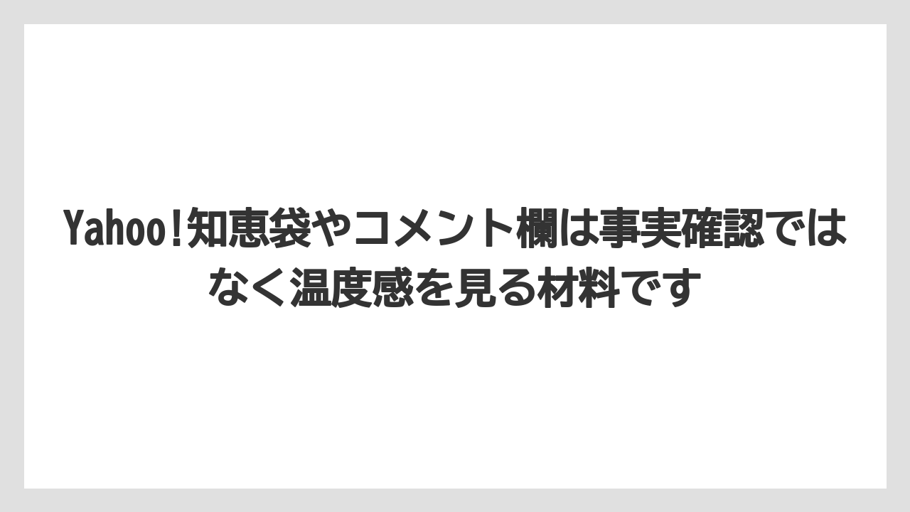 Yahoo!知恵袋やコメント欄は事実確認ではなく温度感を見る材料です