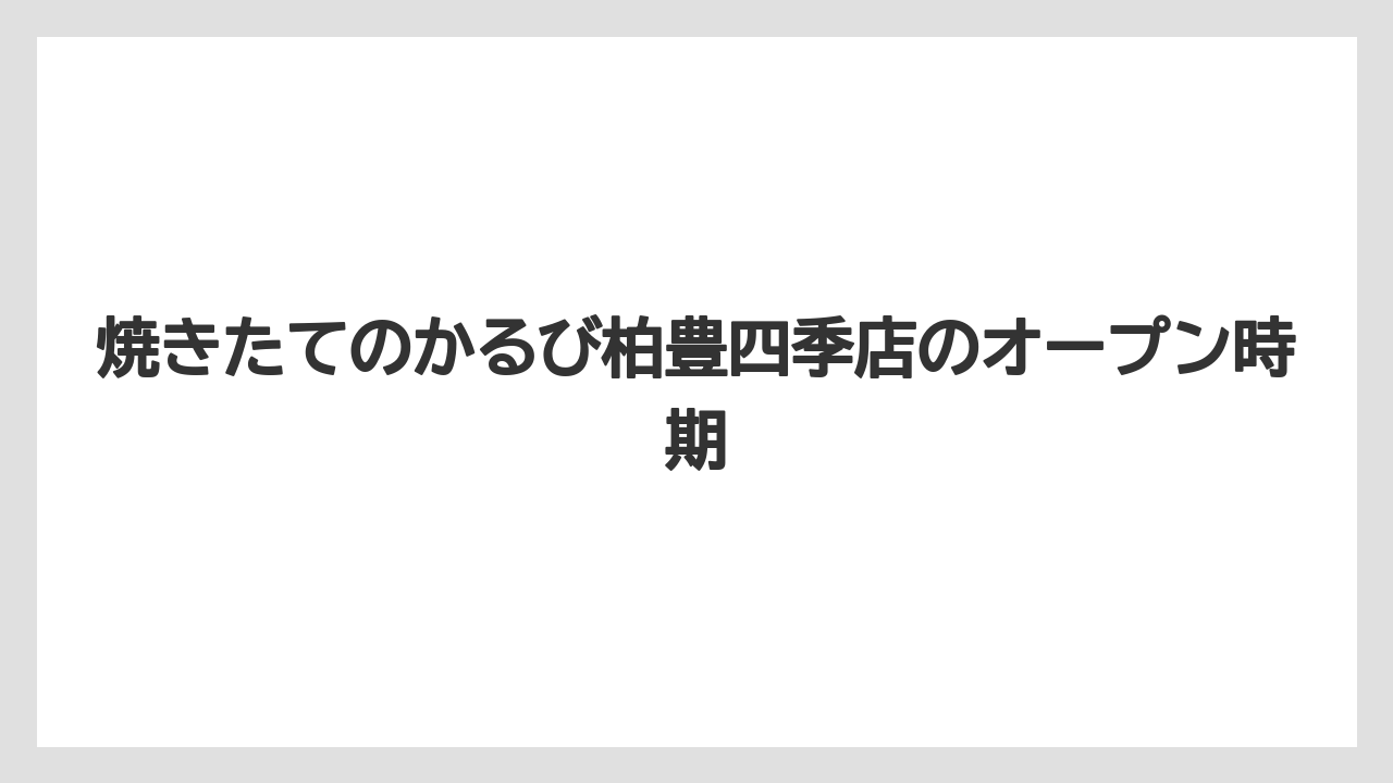 焼きたてのかるび柏豊四季店のオープン時期