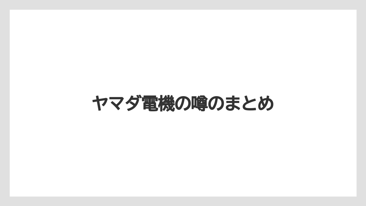 ヤマダ電機の噂のまとめ