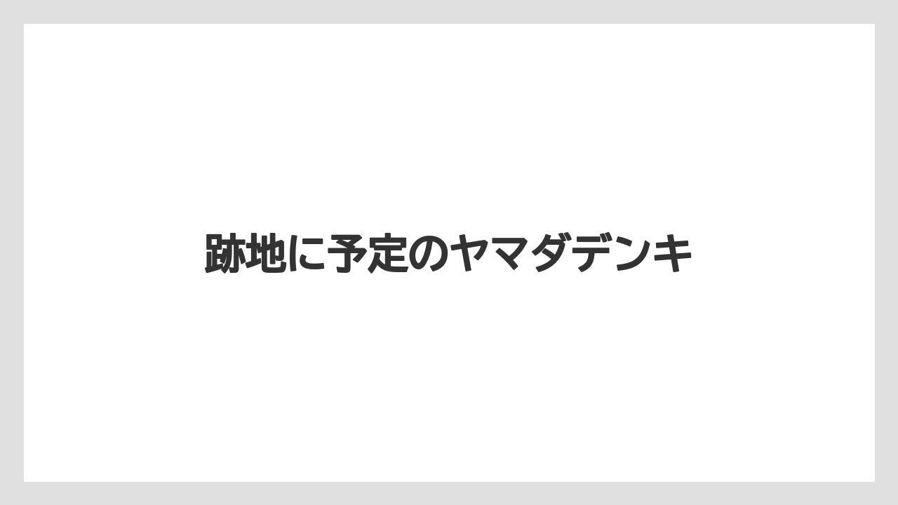 跡地に予定のヤマダデンキ