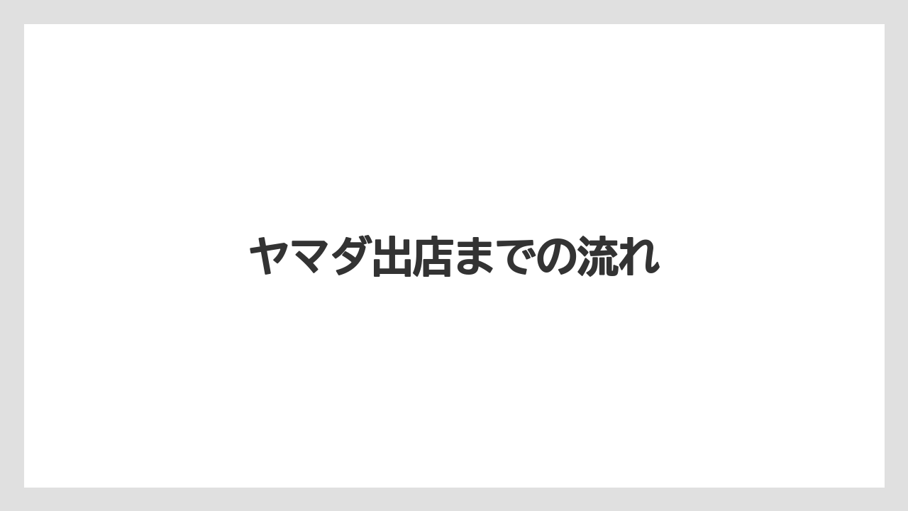 ヤマダ出店までの流れ