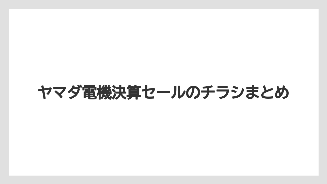 ヤマダ電機決算セールのチラシまとめ