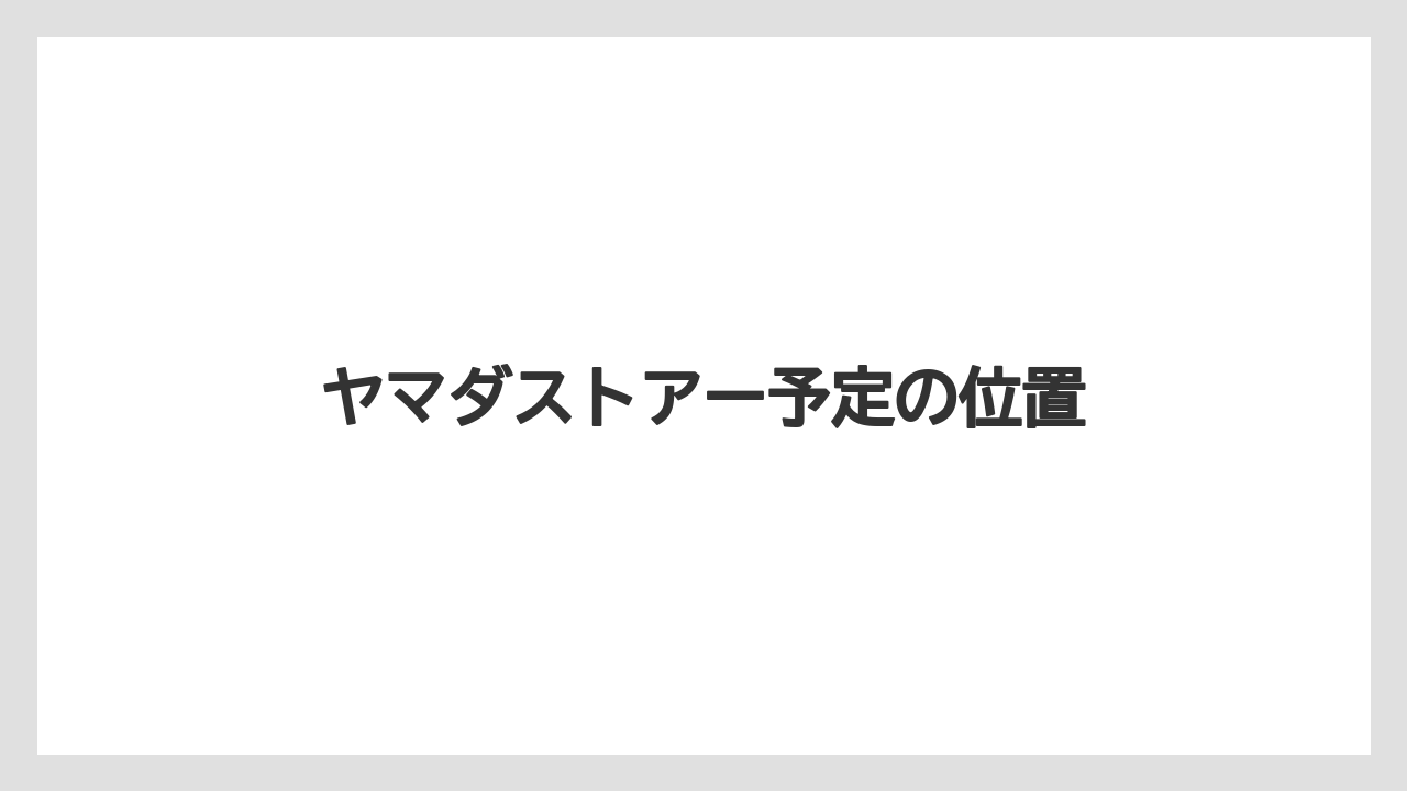 ヤマダストアー予定の位置