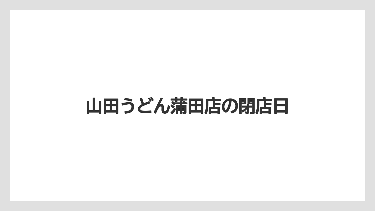 山田うどん蒲田店の閉店日