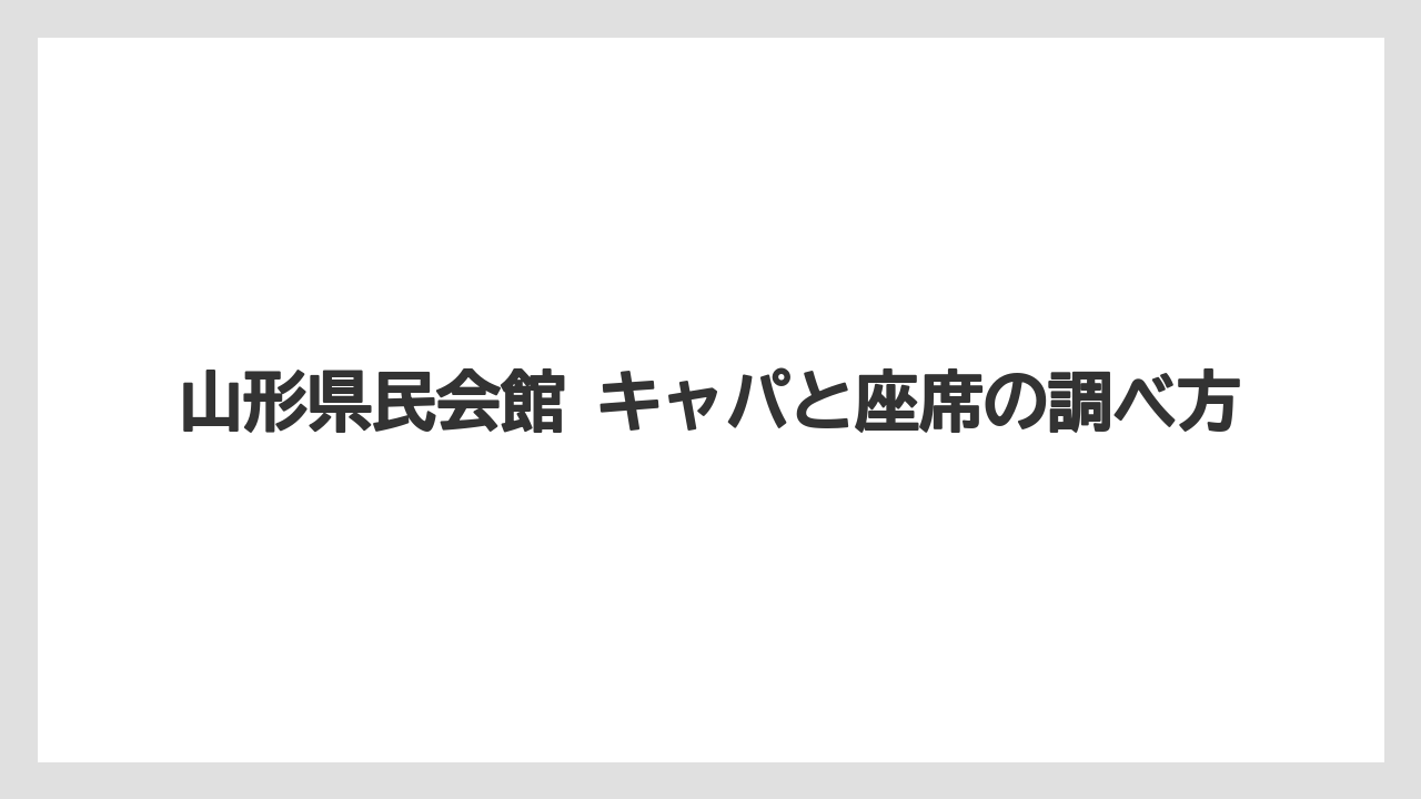 山形県民会館 キャパと座席の調べ方