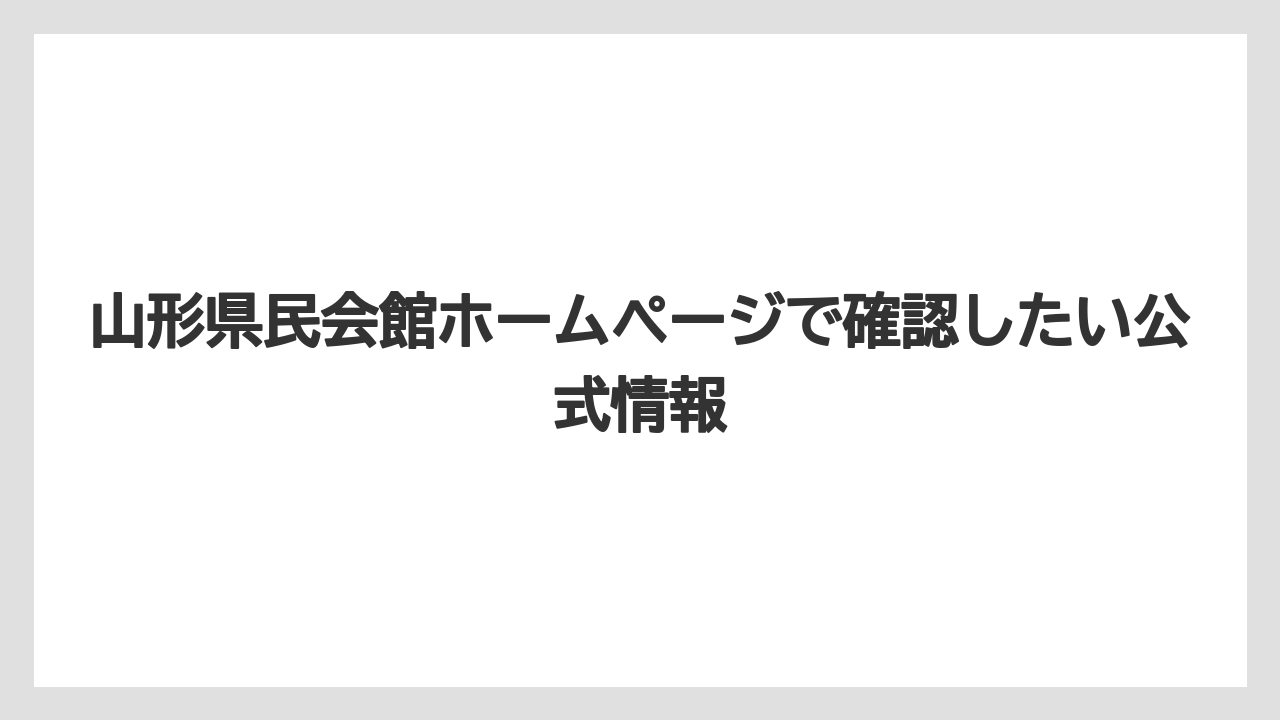 山形県民会館ホームページで確認したい公式情報