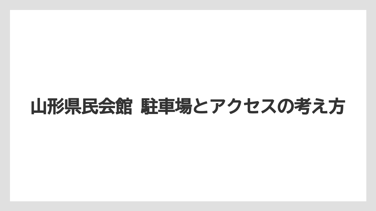 山形県民会館 駐車場とアクセスの考え方