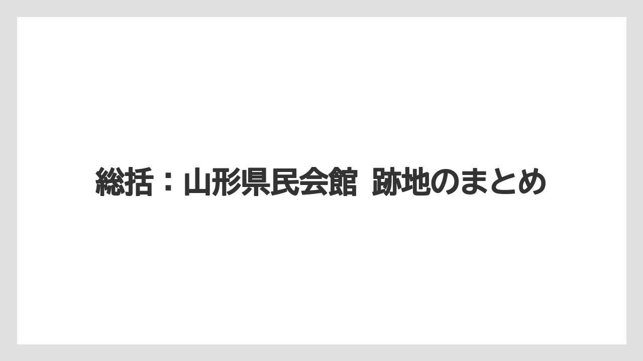 総括：山形県民会館 跡地のまとめ