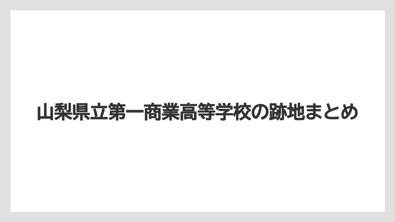 山梨県立第一商業高等学校の跡地まとめ