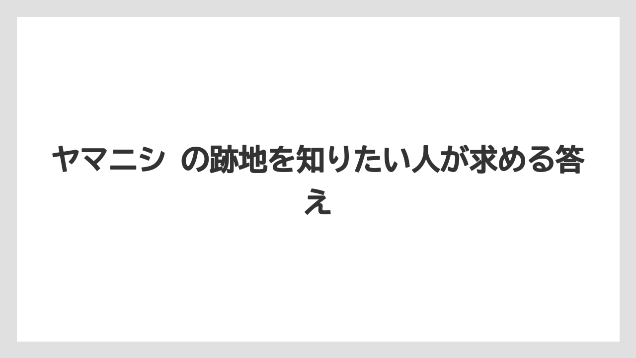 ヤマニシ の跡地を知りたい人が求める答え