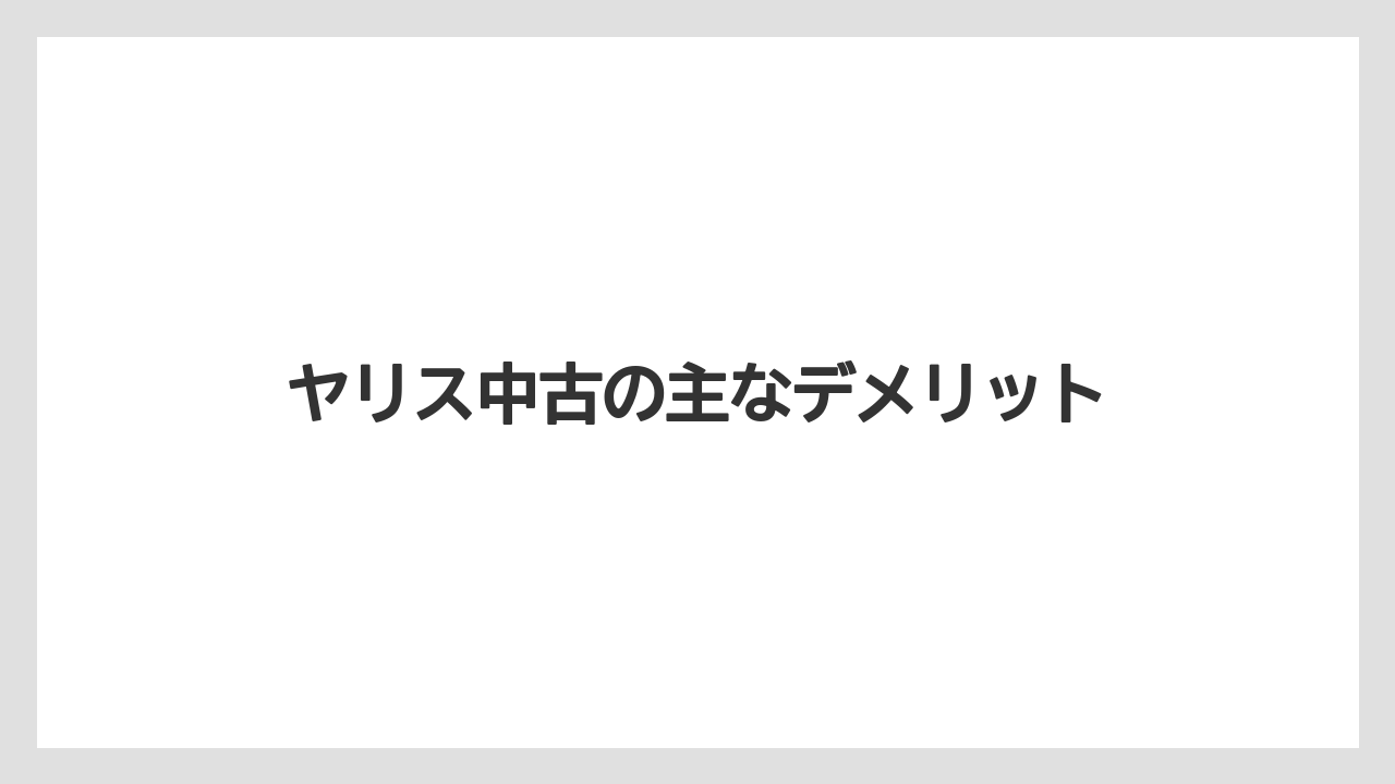 ヤリス中古の主なデメリット