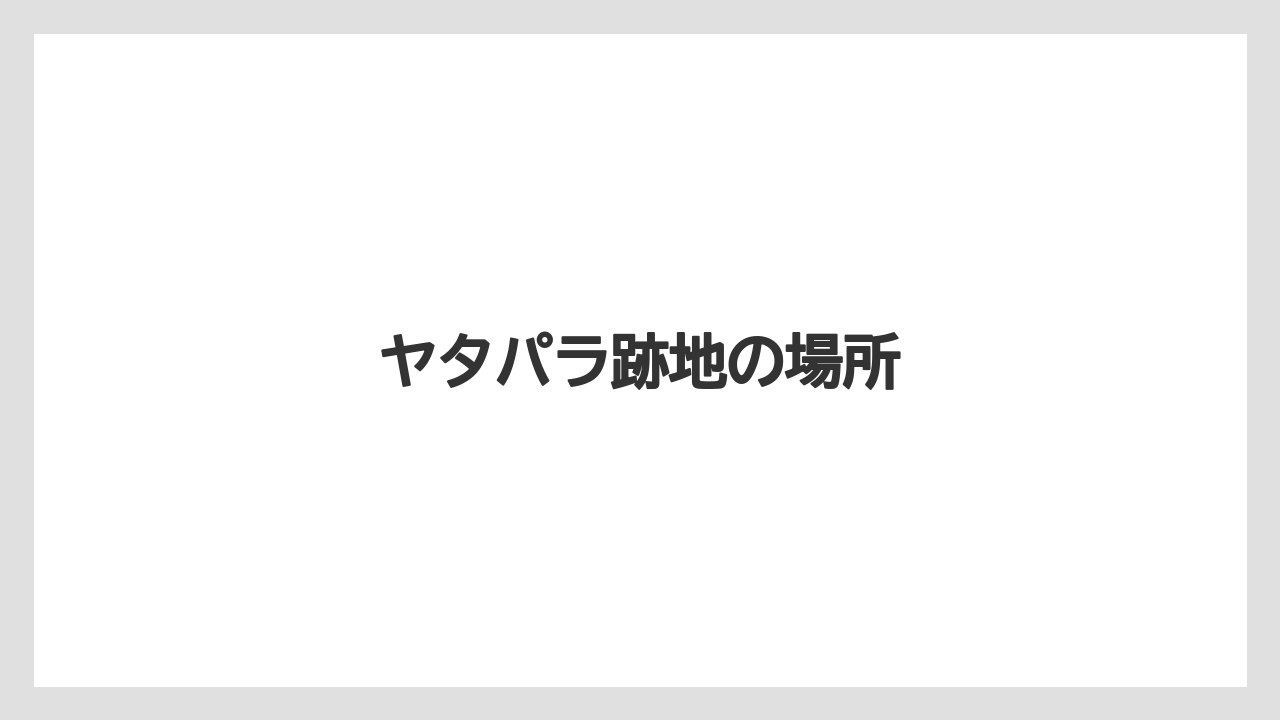 ヤタパラ跡地の場所