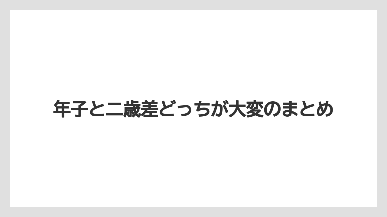 年子と二歳差どっちが大変のまとめ