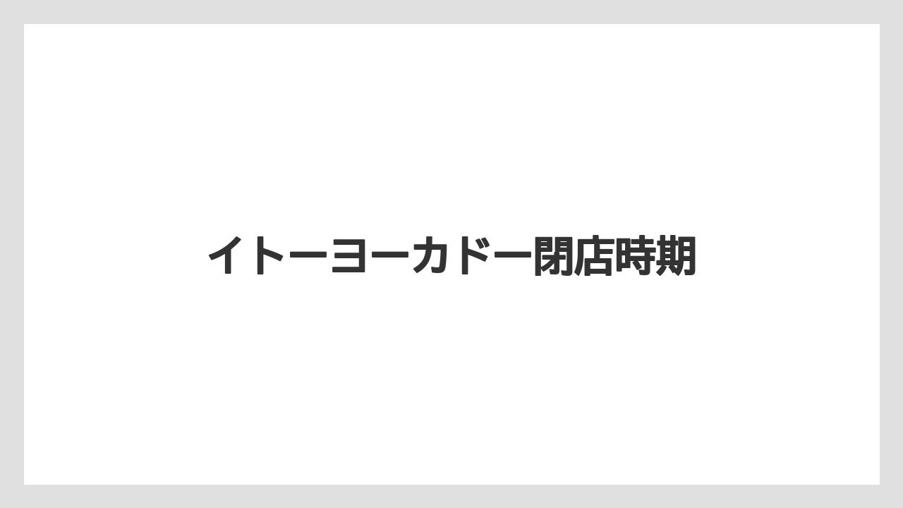 イトーヨーカドー閉店時期