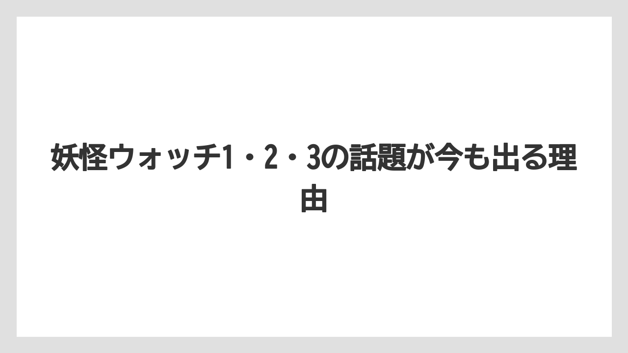 妖怪ウォッチ1・2・3の話題が今も出る理由