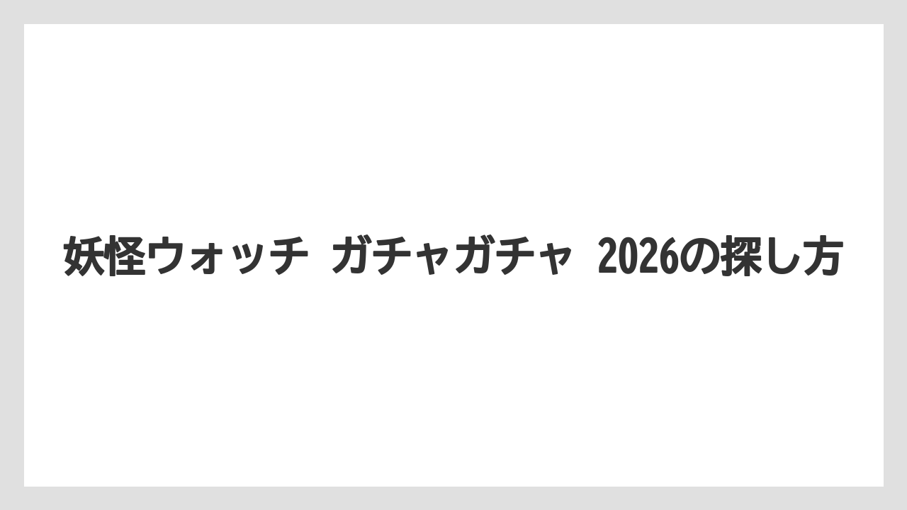 妖怪ウォッチ ガチャガチャ 2026の探し方