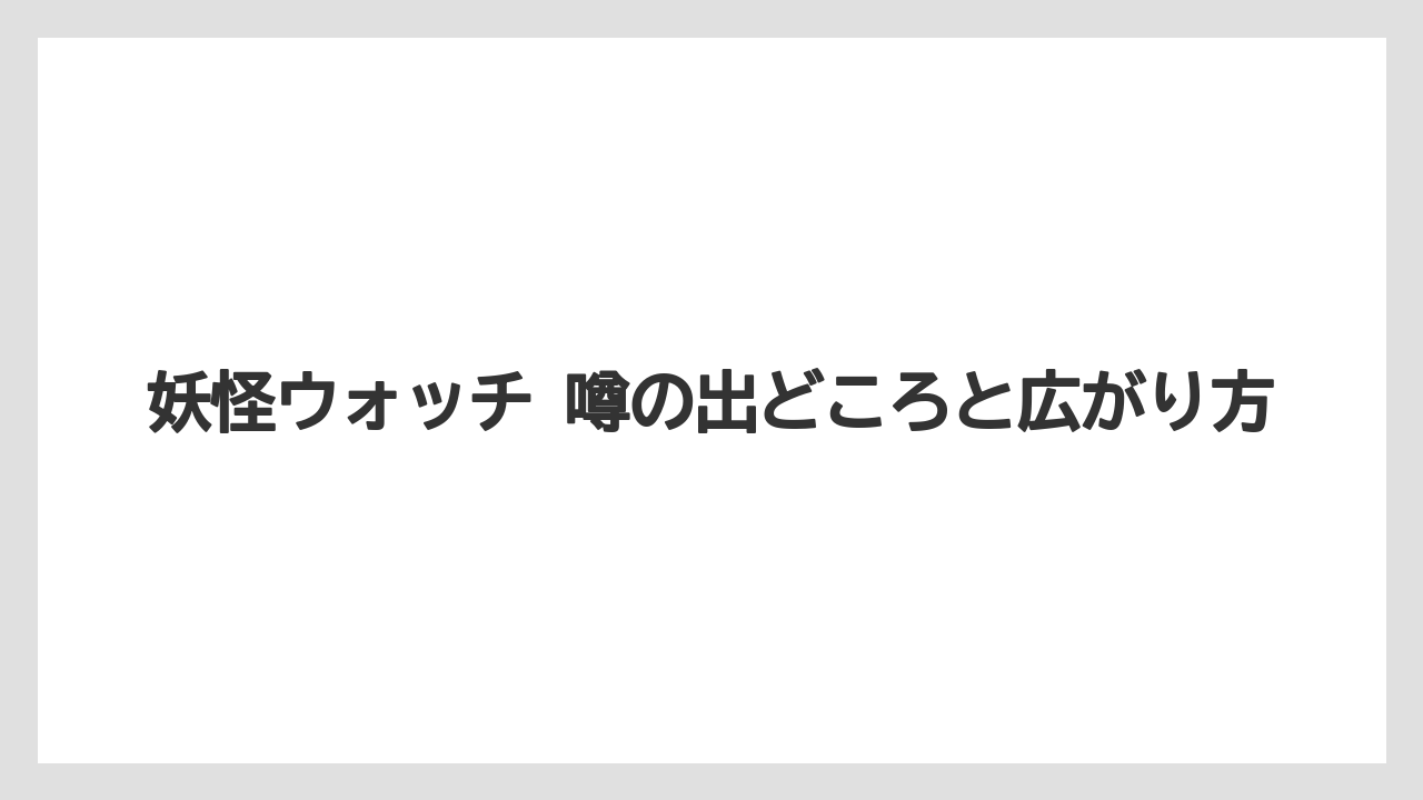 妖怪ウォッチ 噂の出どころと広がり方