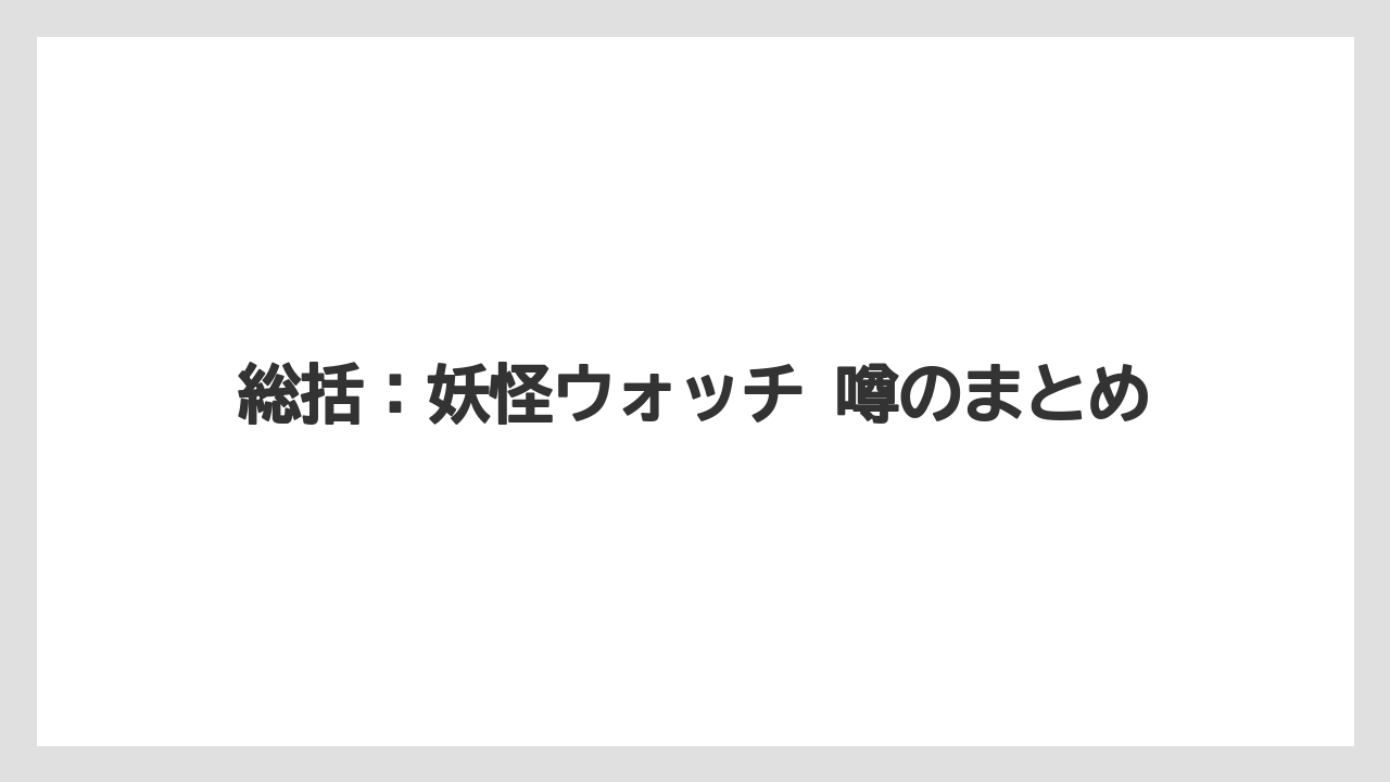 総括：妖怪ウォッチ 噂のまとめ