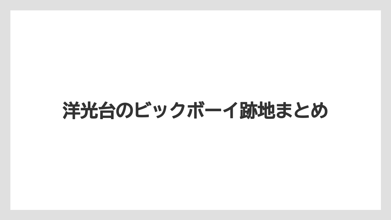 洋光台のビックボーイ跡地まとめ