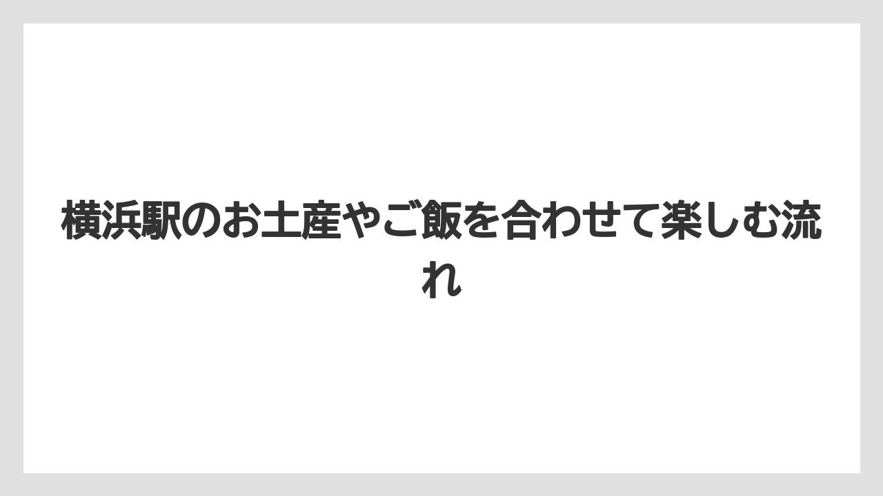 横浜駅のお土産やご飯を合わせて楽しむ流れ