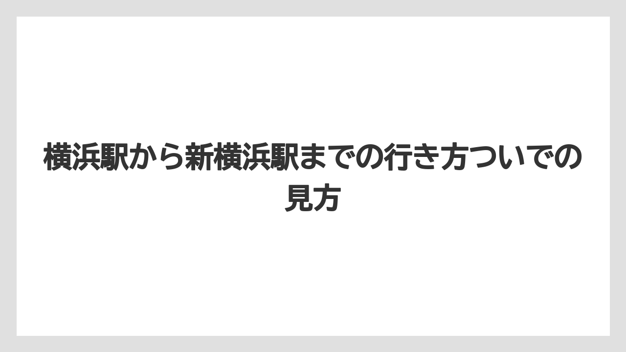 横浜駅から新横浜駅までの行き方ついでの見方