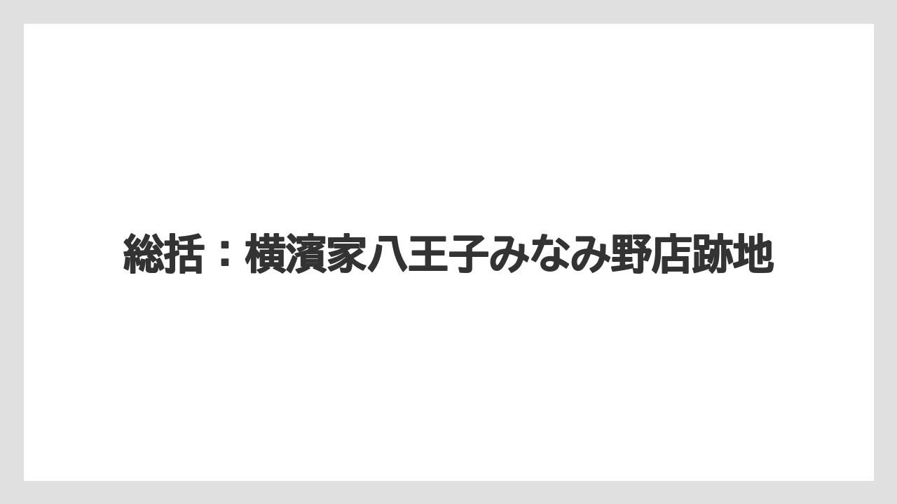総括：横濱家八王子みなみ野店跡地