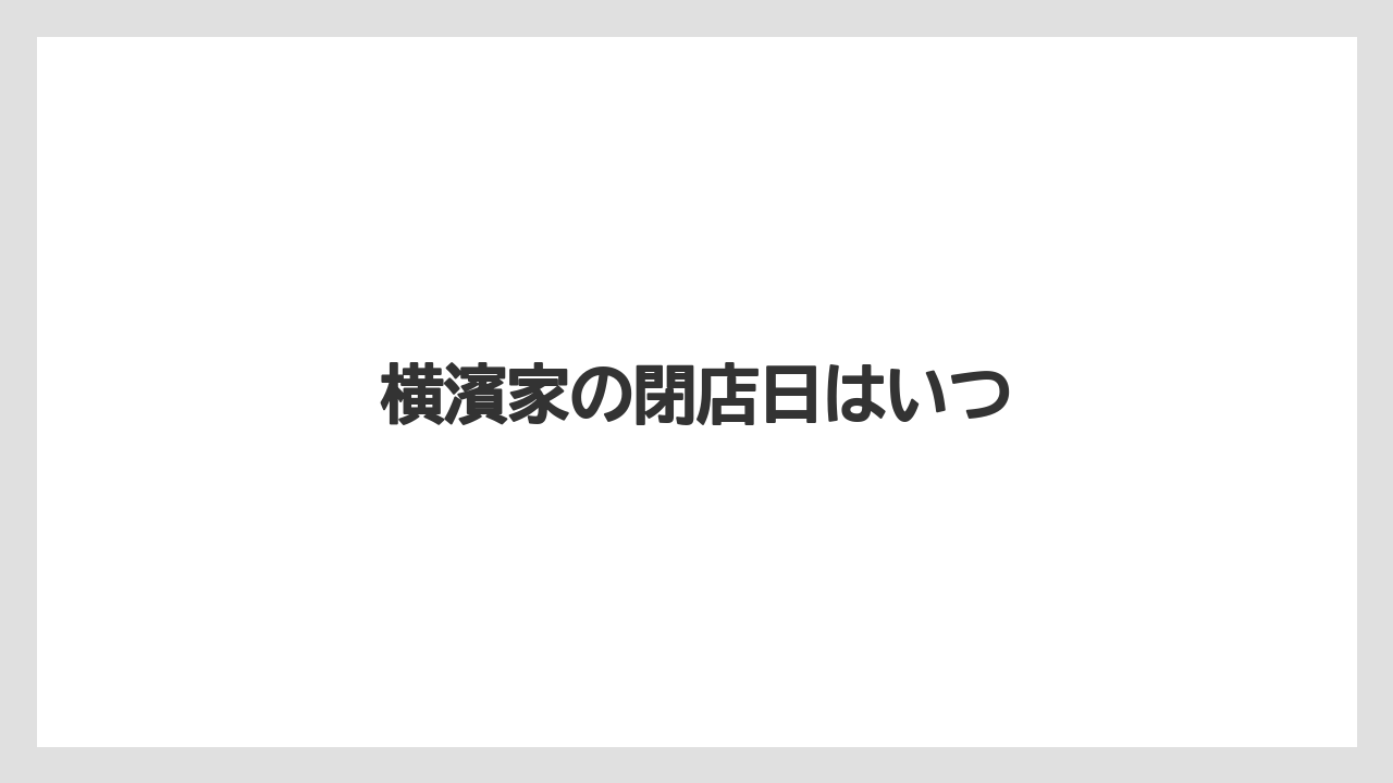 横濱家の閉店日はいつ