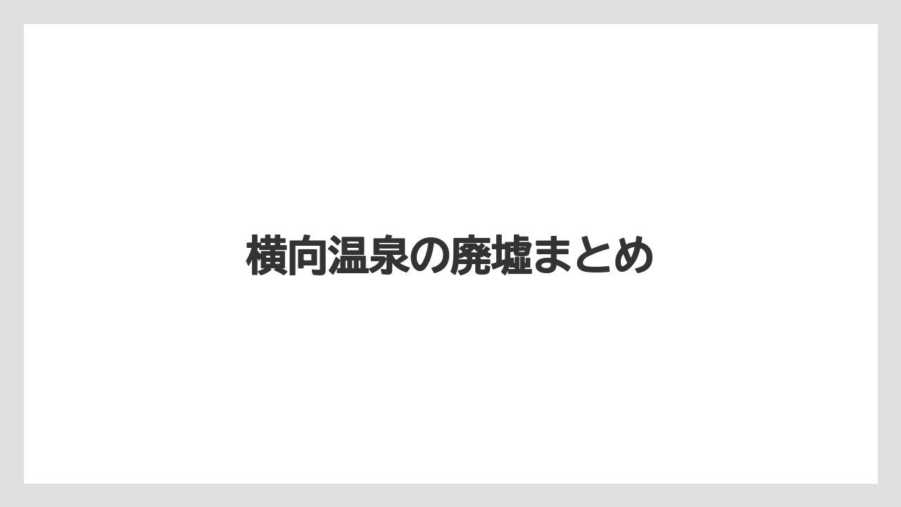 横向温泉の廃墟まとめ