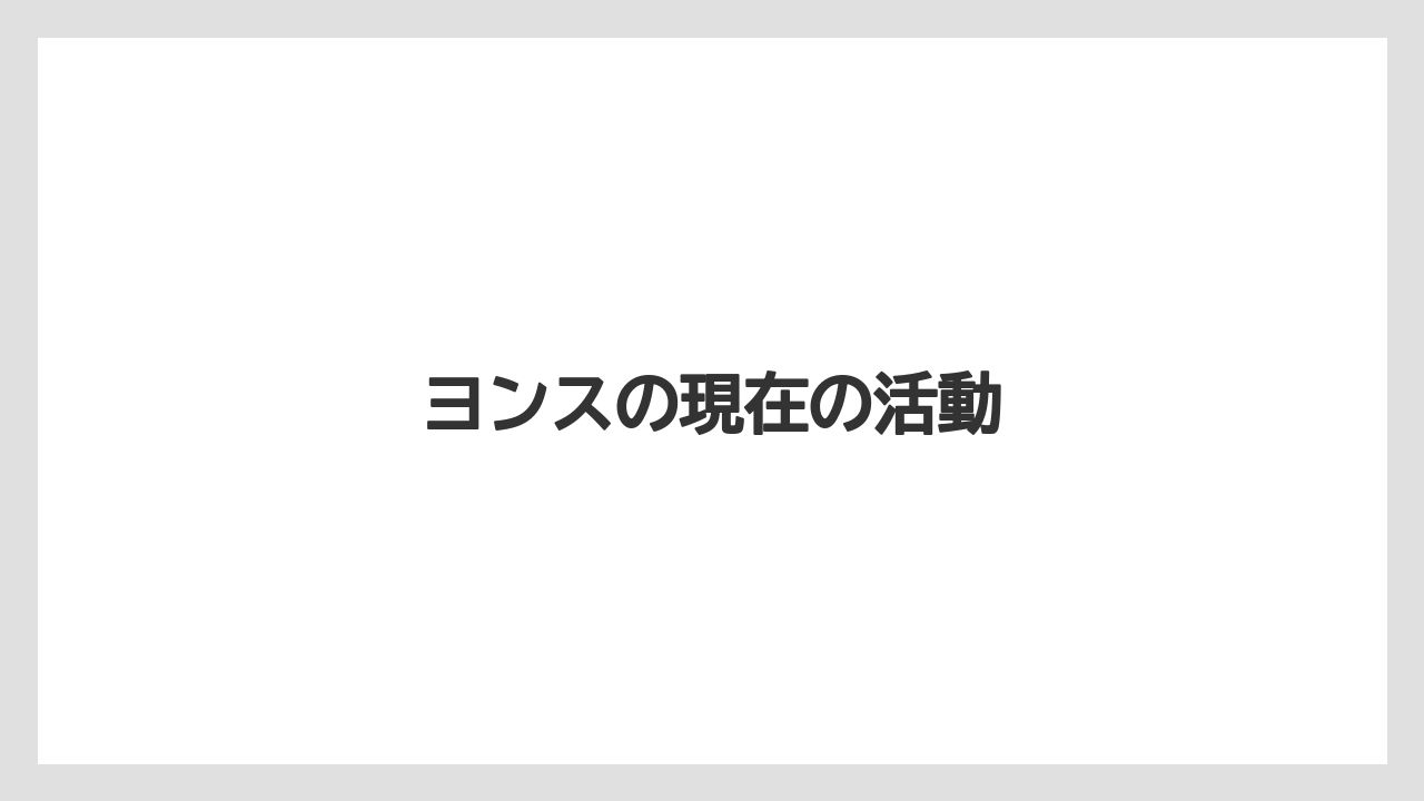 ヨンスの現在の活動