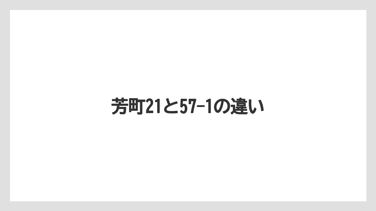 芳町21と57-1の違い