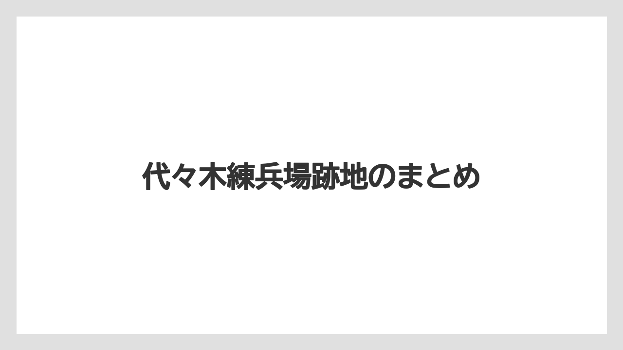 代々木練兵場跡地のまとめ