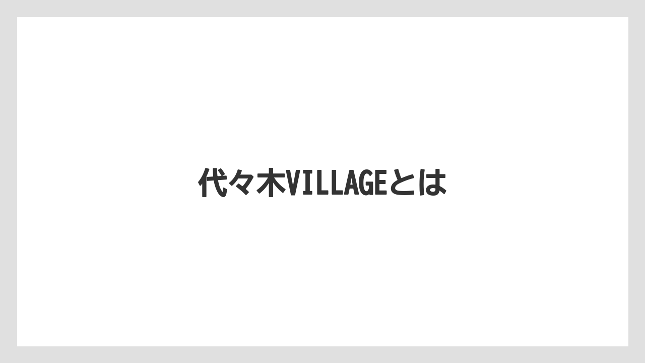 代々木VILLAGEとは