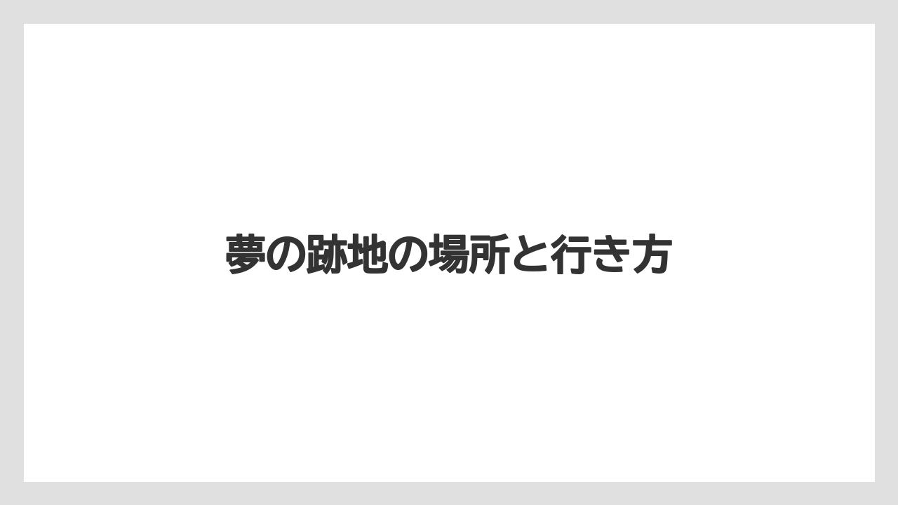 夢の跡地の場所と行き方