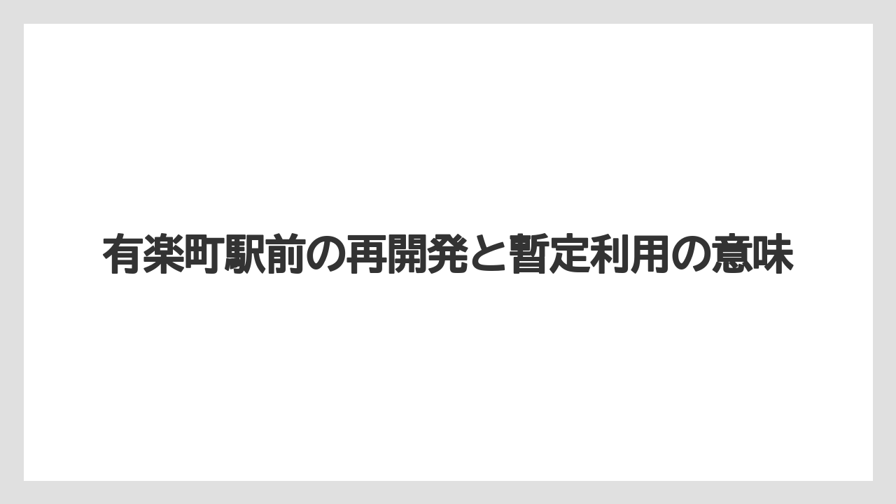 有楽町駅前の再開発と暫定利用の意味