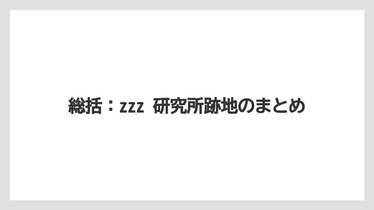 総括：zzz 研究所跡地のまとめ
