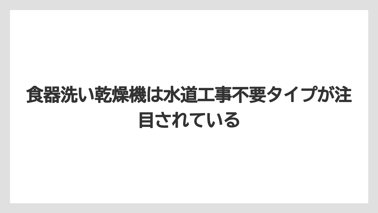 食器洗い乾燥機は水道工事不要タイプが注目されている