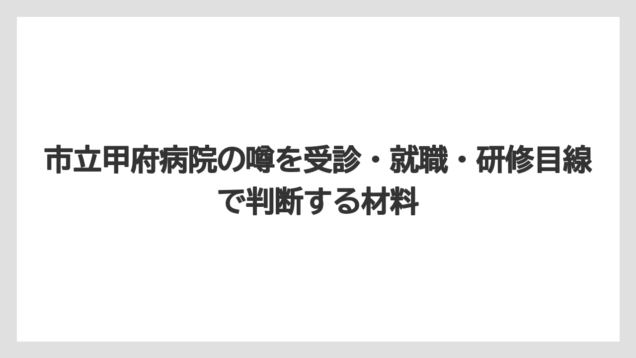 市立甲府病院の噂を受診・就職・研修目線で判断する材料