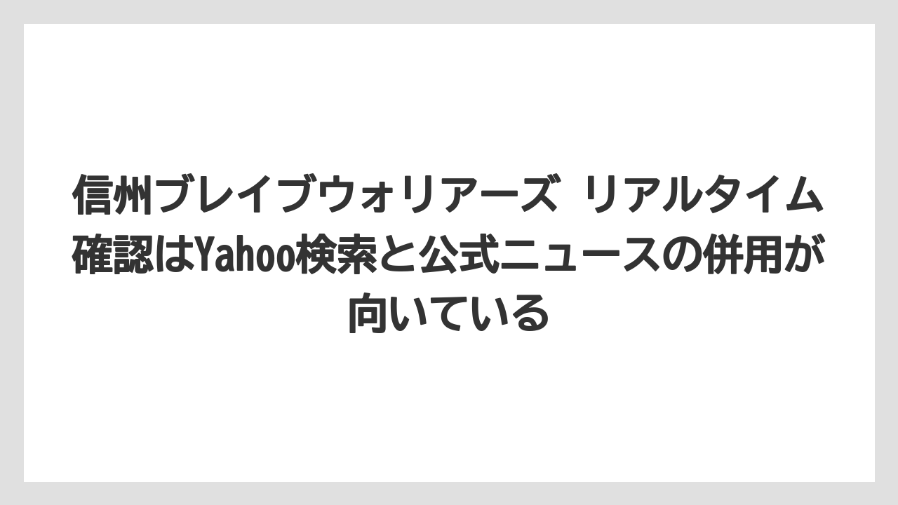 信州ブレイブウォリアーズ リアルタイム確認はYahoo検索と公式ニュースの併用が向いている