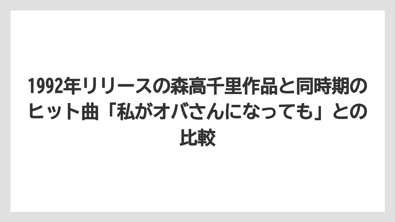 1992年リリースの森高千里作品と同時期のヒット曲「私がオバさんになっても」との比較