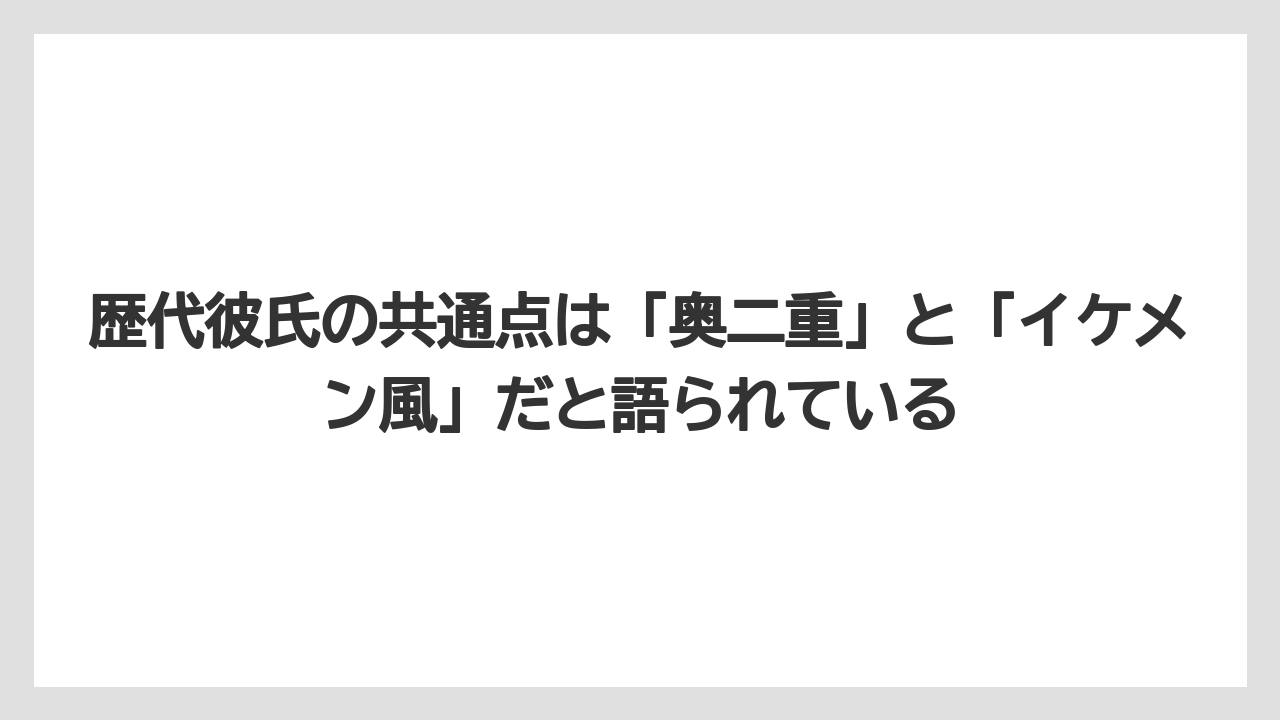 歴代彼氏の共通点は「奥二重」と「イケメン風」だと語られている