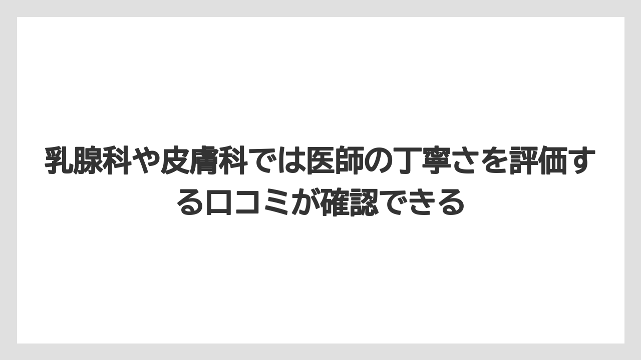 乳腺科や皮膚科では医師の丁寧さを評価する口コミが確認できる